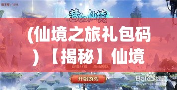 (仙境之旅礼包码) 【揭秘】仙境之旅：探索梦幻寻仙的奇遇与修行，揭开仙界神秘面纱